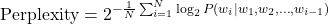  \text{Perplexity} = 2^{-\frac{1}{N} \sum_{i=1}^N \log_2 P(w_i | w_1, w_2, \ldots, w_{i-1})} 